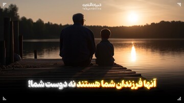 آنها فرزندان شما هستند نه دوست شما!
