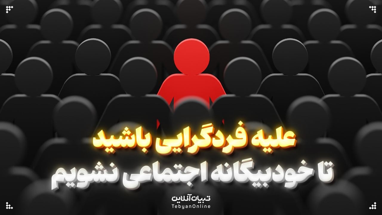 علیه فردگرایی باشید تا خودبیگانه اجتماعی نشویم علیه فردگرایی باشید تا خودبیگانه اجتماعی نشویم