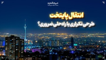 انتقال پایتخت؛ طرحی تکراری یا راه‌حلی ضروری؟