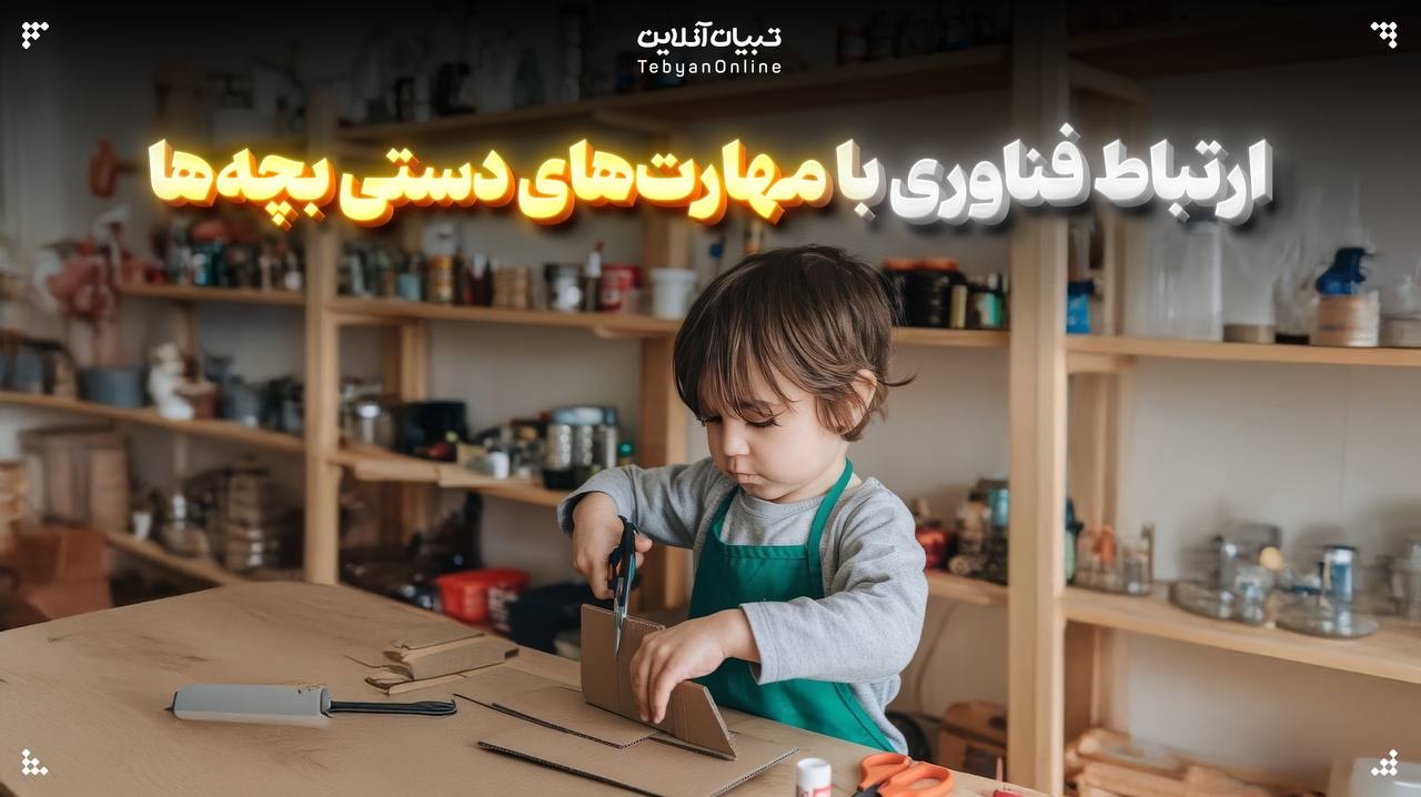 ارتباط فناوری با مهارت‌های دستی بچه‌ها