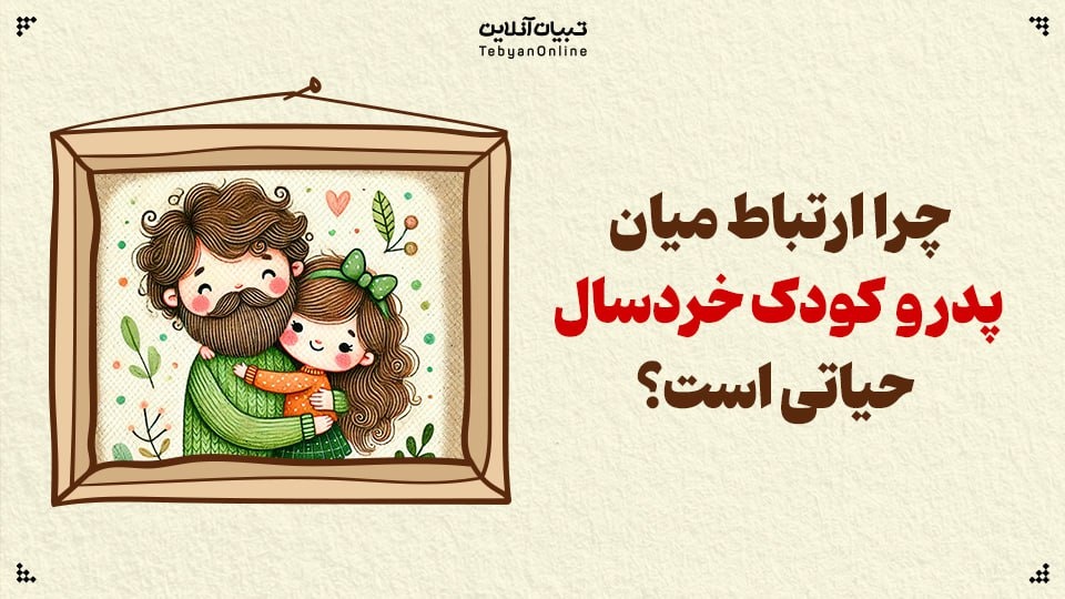 چرا ارتباط میان پدر و کودک خردسال حیاتی است؟