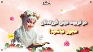  در تربیت دینی فرزندتان، عجول نباشید!