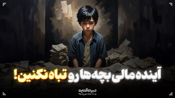  آینده مالی بچه‌ها رو تباه نکنین!
