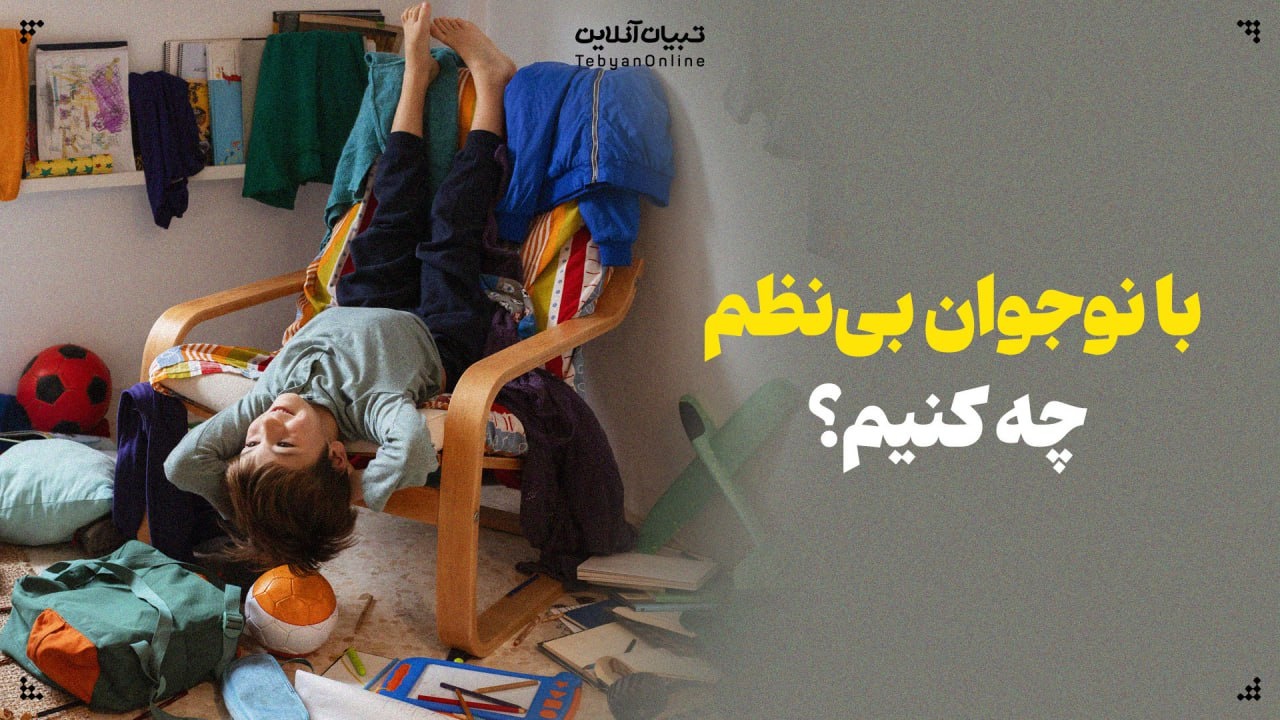 با نوجوان بی‌نظم چه کنیم؟