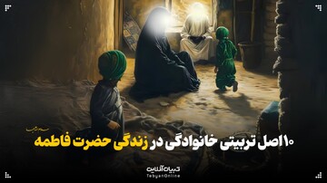 ۱۰ اصل تربیتی خانوادگی در زندگی حضرت فاطمه سلام‌الله‌علیها