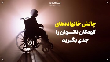چالش‌های کودکان ناتوان و خانواده‌هایشان را جدی بگیرید!
