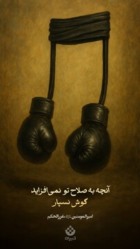 آنچه به صلاح تو نمی‌افزاید گوش نسپار...