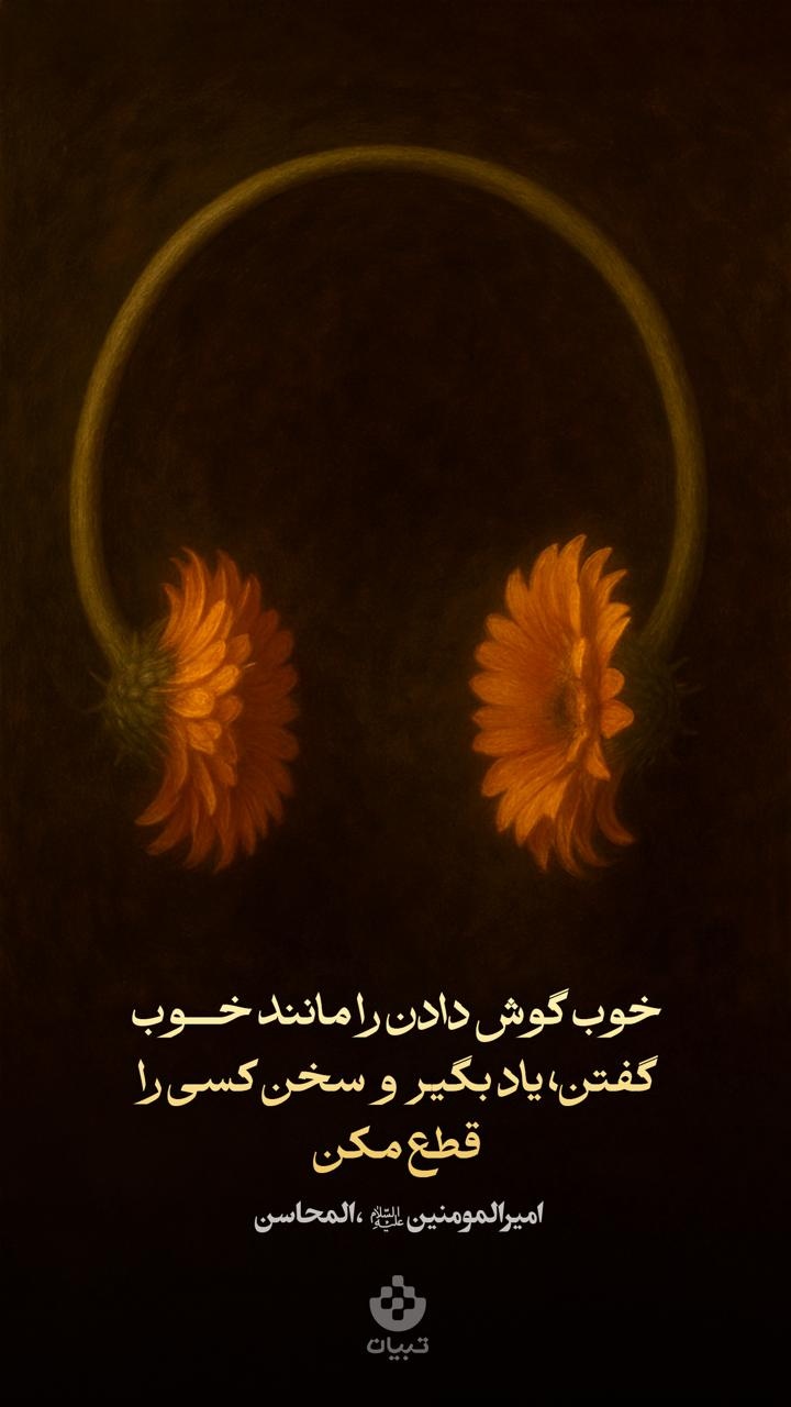 خوب گوش دادن را مانند خوب گفتن، یاد بگیر و سخن کسی را قطع مکن