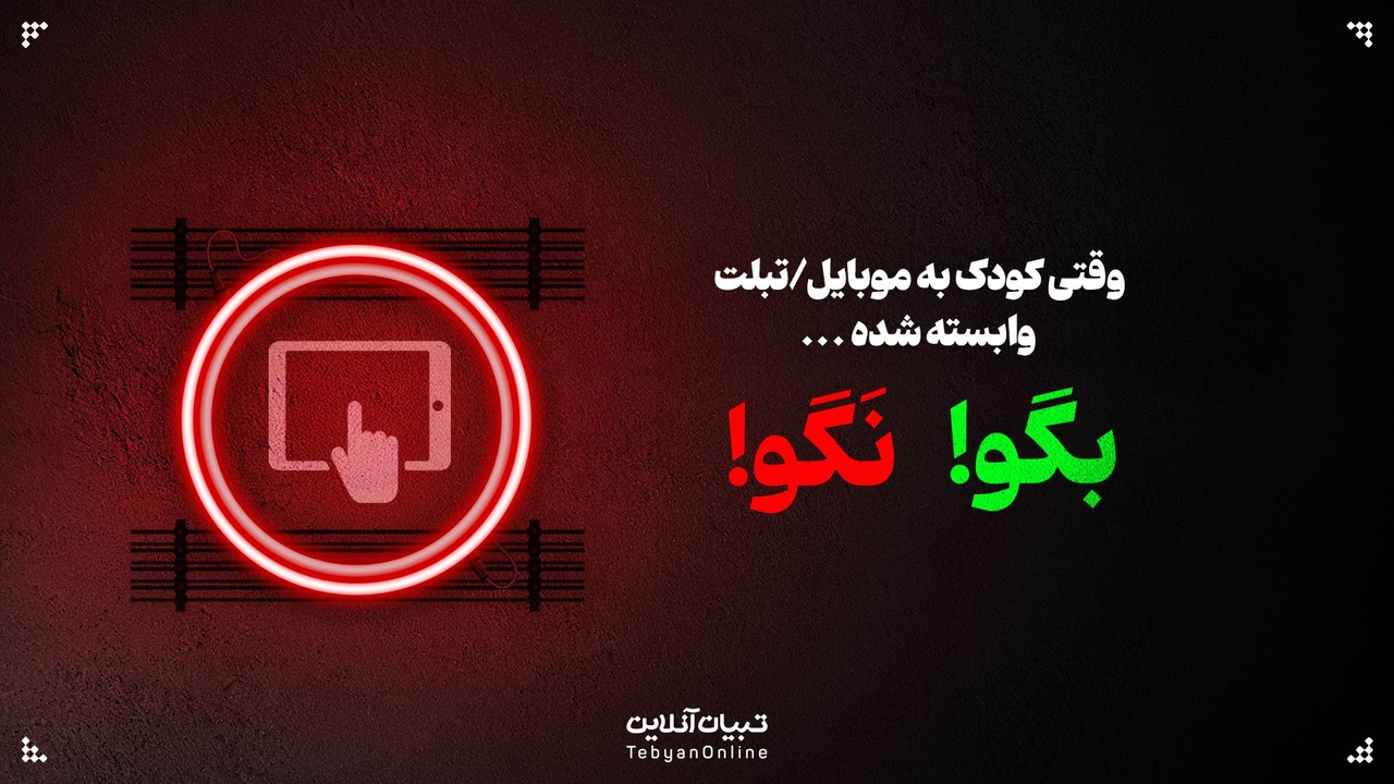 وقتی کودک به موبایل/تبلت وابسته شده؛ این حرف‌ها رو بهش نگو!