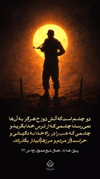 دو چشم است که آتش دوزخ هرگز به آن‌ها نمی‌رسد: چشمی که از ترس خدا بگرید و چشمی که شب را در راه خدا به نگهبانی و حراست (از مردم و مرزها) بیدار بگذراند