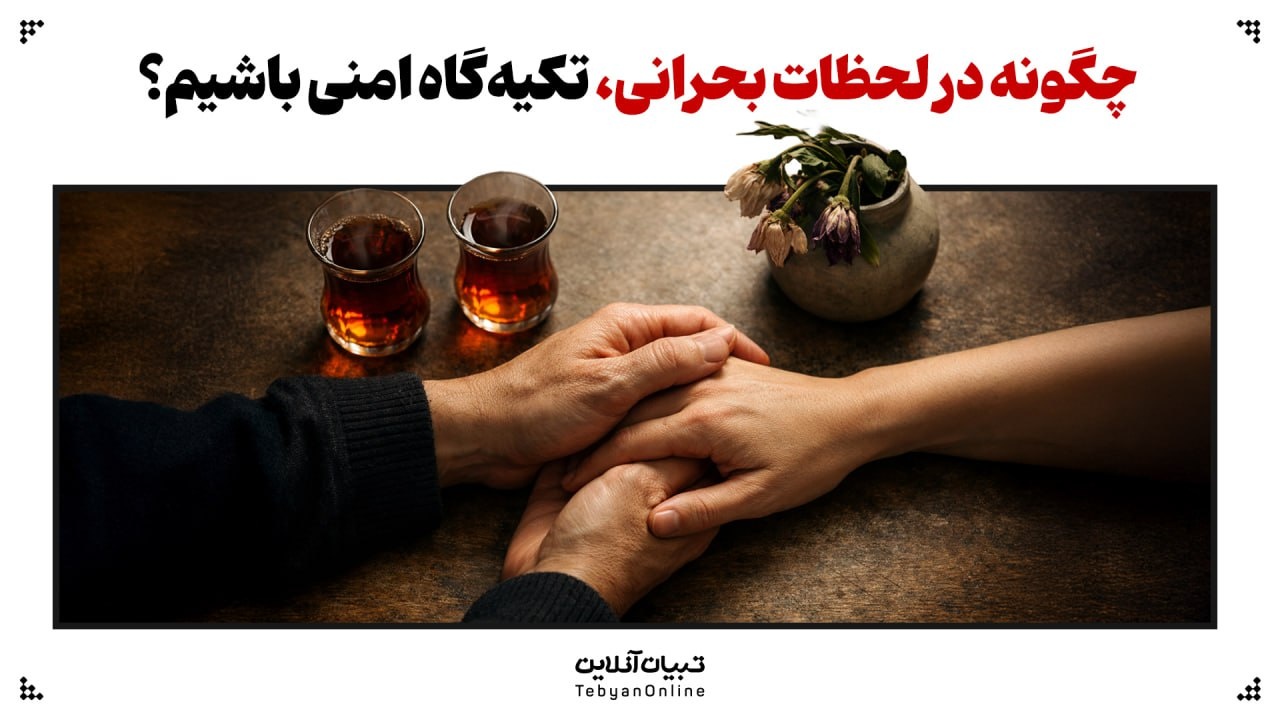 چگونه در لحظات بحرانی، تکیه‌گاه امنی باشیم؟