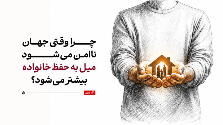 چرا وقتی جهان ناامن‌ می‌شود، میل به حفظ خانواده بیشتر می‌شود؟