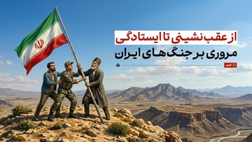 از عقب‌نشینی تا ایستادگی؛ مروری بر جنگ‌های ایران