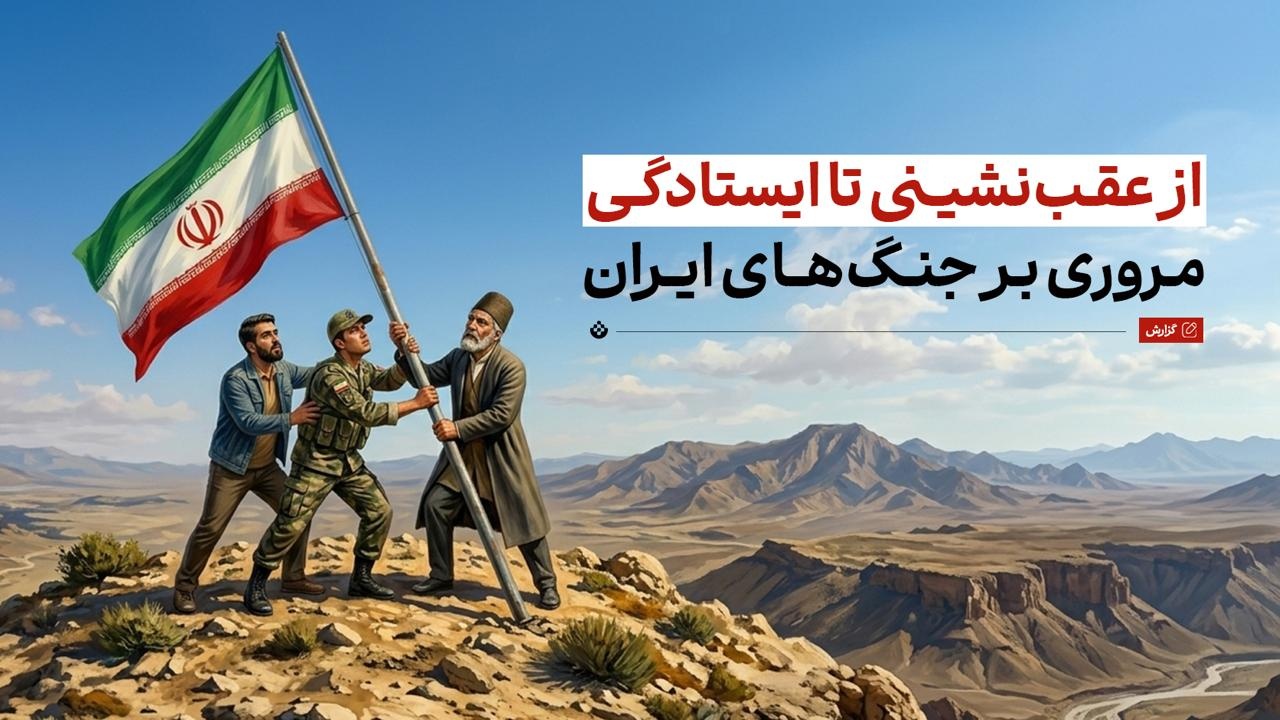 از عقبنشینی تا ایستادگی؛ مروری بر جنگهای ایران از عقبنشینی تا ایستادگی؛ مروری بر جنگهای ایران