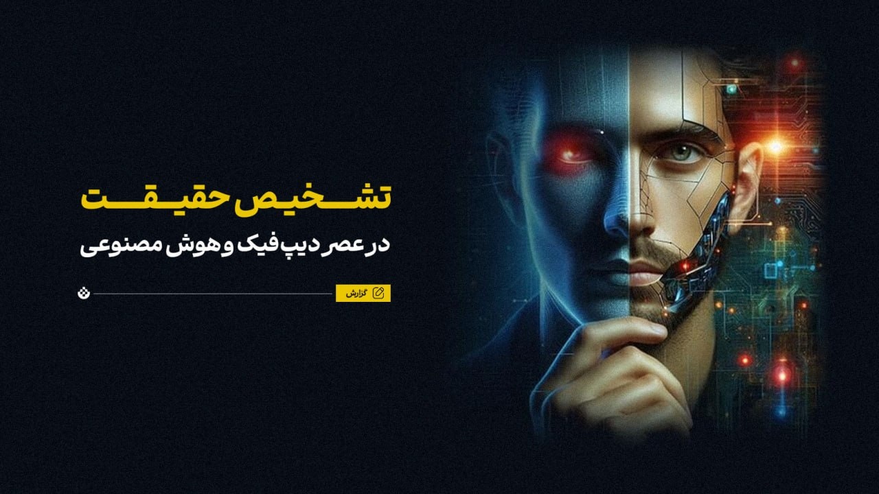 تشخیص حقیقت در عصر دیپفیک و هوش مصنوعی تشخیص حقیقت در عصر دیپفیک و هوش مصنوعی