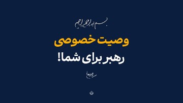 وصیت خصوصی رهبر برای شما!