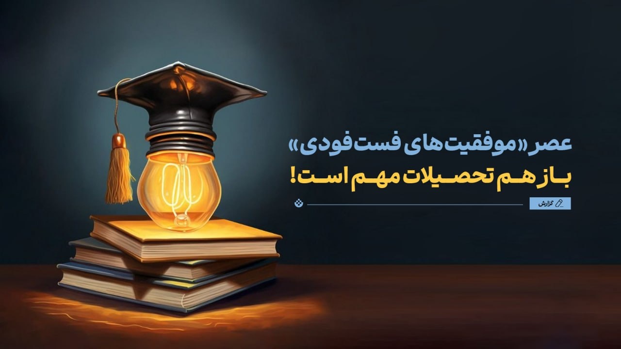 در عصر «موفقیتهای فستفودی» باز هم تحصیلات مهم است! در عصر «موفقیتهای فستفودی» باز هم تحصیلات مهم است!