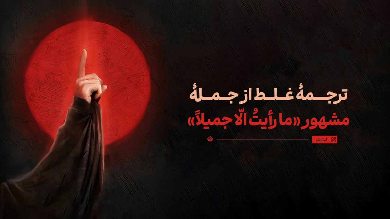 ترجمۀ غلط از جملۀ مشهور «ما رأیتُ الّا جمیلاً» ترجمۀ غلط از جملۀ مشهور «ما رأیتُ الّا جمیلاً»