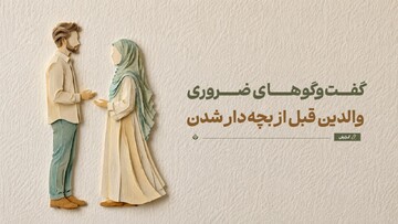 گفت‌وگوهای ضروری قبل از بچه‌دار شدن