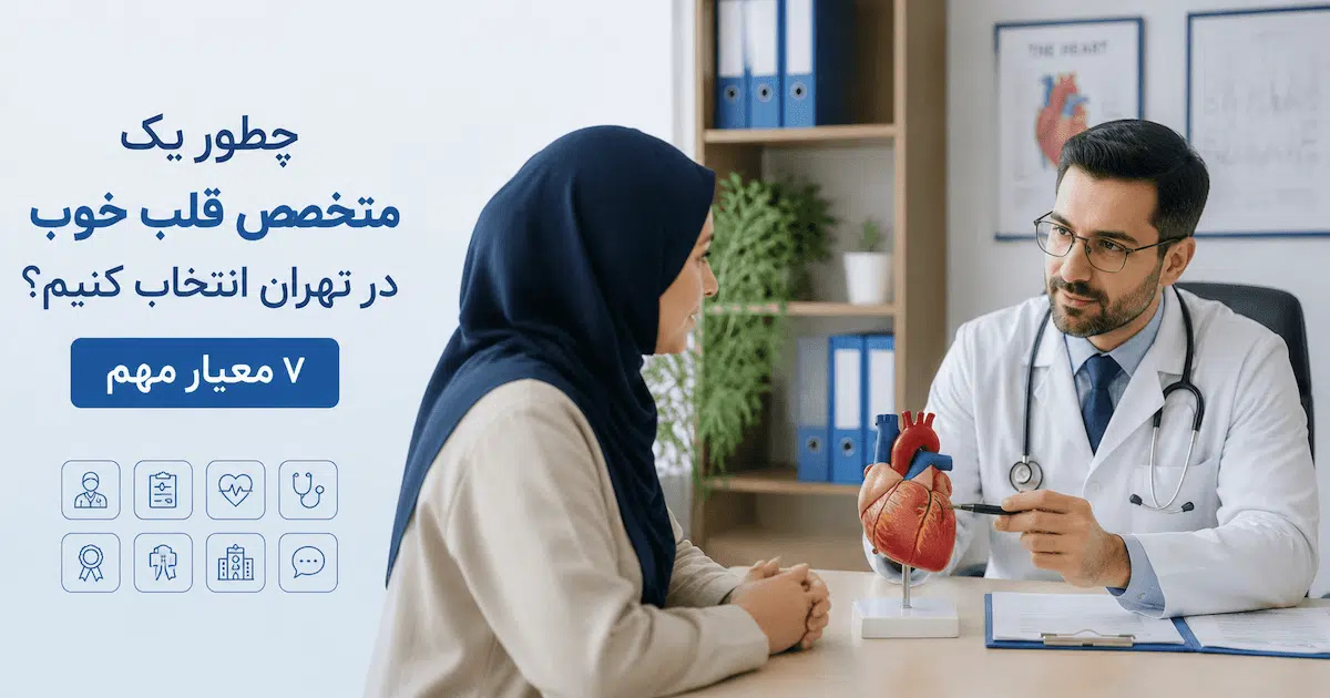 چطور یک متخصص قلب خوب در تهران انتخاب کنیم؟ ۷ معیار مهم