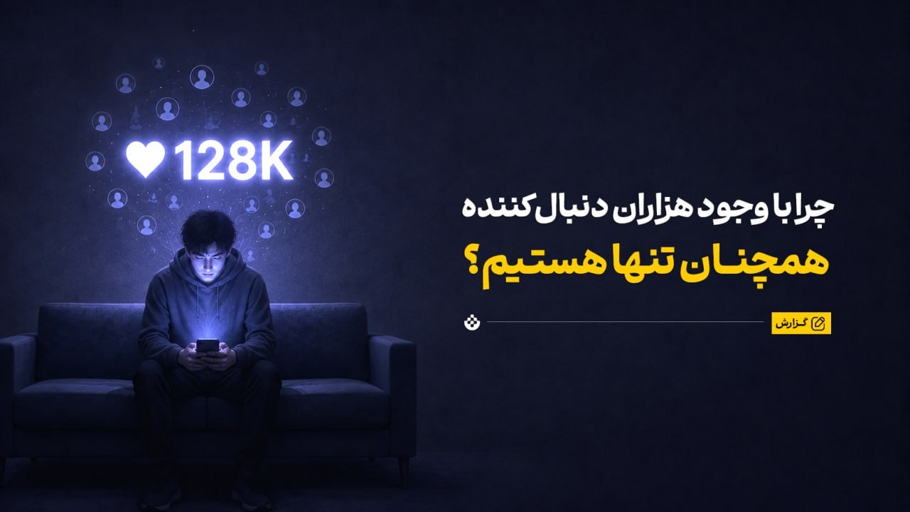 چرا با وجود هزاران دنبال‌کننده همچنان تنها هستیم؟