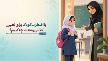با اضطراب کودک برای تغییر کلاس و معلم چه کنیم؟