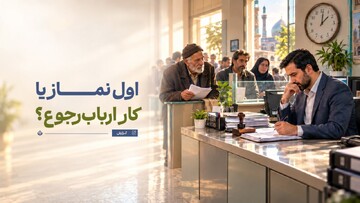 اول وقتِ نماز یا اول وقت ارباب‌رجوع؟