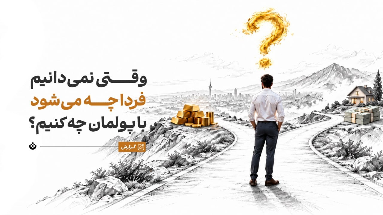 وقتی نمی‌دانیم فردا چه می‌شود، با پولمان چه کنیم؟