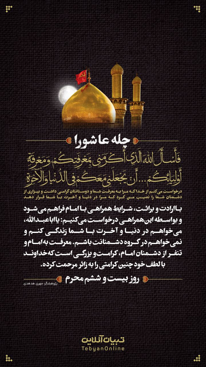 درخواست می‌کنم از خدا که مرا به معرفت شما و دوستانتان گرامی‌ داشت ‌و بیزاری از دشمنان شما را نصیب من ‌کرد که مرا در دنیا و آخرت با شما قرار دهد (روز ب