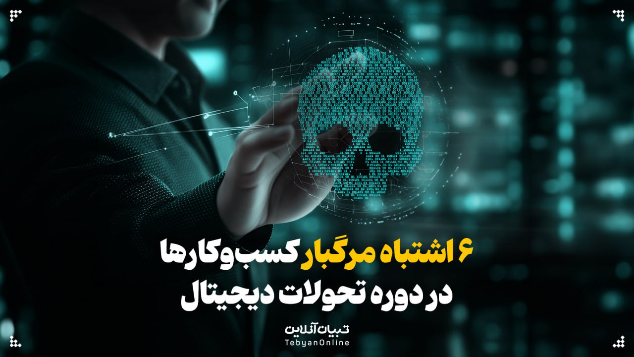 ۶ اشتباه مرگبار کسب‌وکارها در دوره تحولات دیجیتال