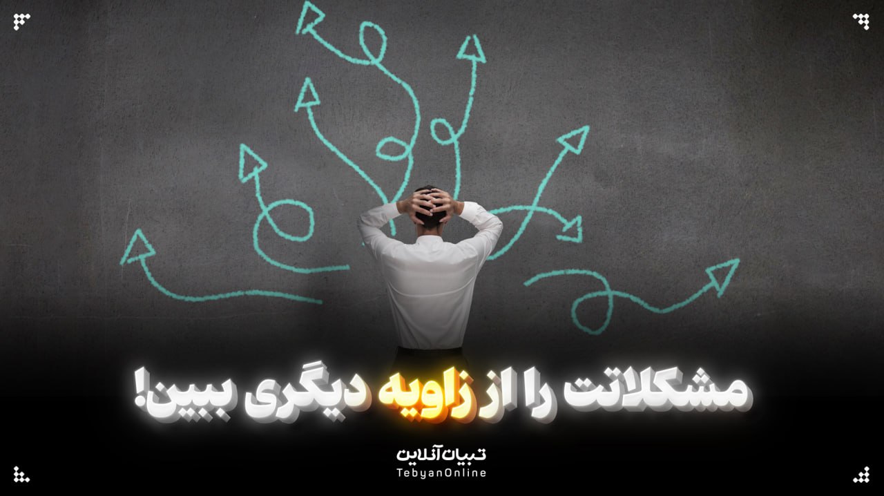 مشکلاتت را از زاویه دیگری ببین!