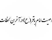 وصیت امام باقر(علیه السلام) در آخرین لحظات