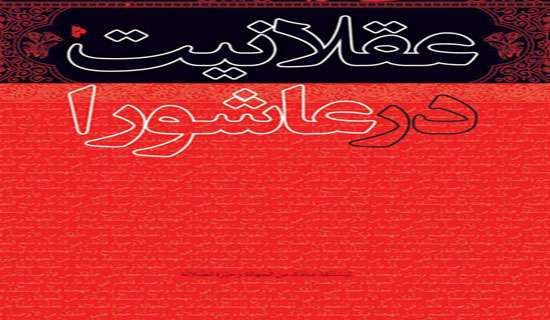 «عقلانیت در عاشورا»؛پاسخی به ابهامات وقایع دشت کربلا