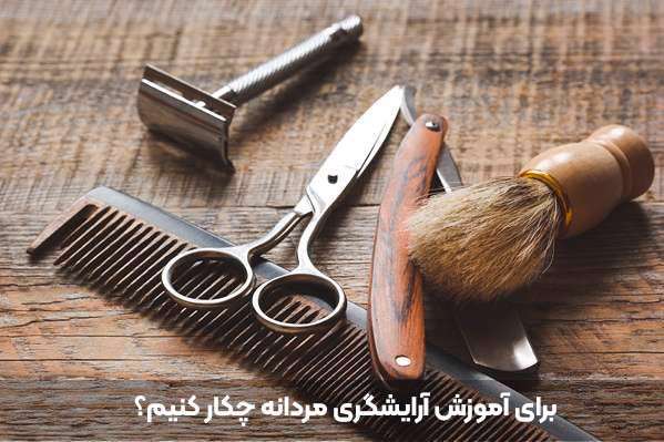 بهترین آموزشگاه آرایشگری مردانه در ایران
